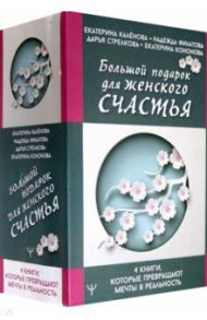 Большой подарок для женского счастья. 4 книги, которые превращают мечты в реальность / Каленова Екатерина Игоревна, Филатова Надежда, Стрелкова Дарья Сергеевна, Кононова Екатерина Александровна