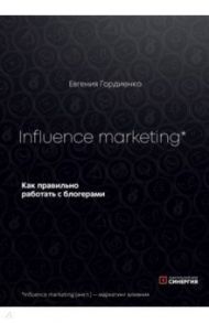 Influence marketing. Как правильно работать с блогерами / Гордиенко Евгения