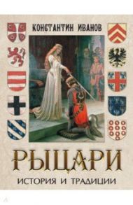 Рыцари. История и традиции / Иванов Константин Алексеевич