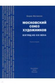 Московский союз художников. Взгляд из XXI в. Книга 2 / Иогансон Борис Игоревич