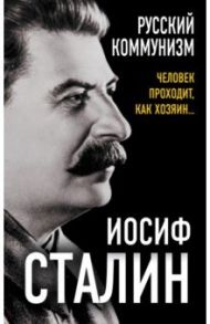 Русский коммунизм. Человек проходит, как хозяин… / Сталин Иосиф Виссарионович