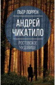 Андрей Чикатило. Ростовское чудовище / Лоррен Пьер