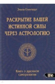 Раскрытие вашей истинной силы через астрологию. Книга о духовном саморазвитии / Клинтворт Эмили