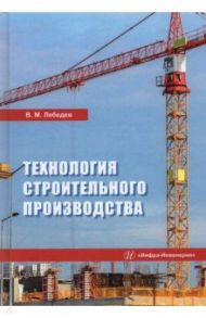 Технология строительного производства. Учебное пособие / Лебедев Владимир Михайлович