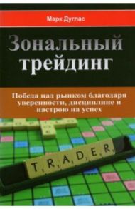 Зональный трейдинг. Победа над рынком благодаря уверенности, дисциплине и настрою на успех / Дуглас Марк