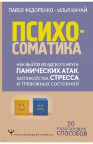 Психосоматика. Как выйти из адского круга панических атак, беспокойства, стресса / Федоренко Павел Алексеевич, Качай Илья Сергеевич