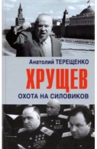 Хрущев. Охота на силовиков / Терещенко Анатолий Степанович