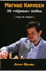 Магнус Карлсен. 30 "чёрных" побед. Ход за ходом / Зенон Франко