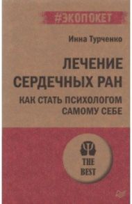 Лечение сердечных ран. Как стать психологом самому себе / Турченко Инна Викторовна