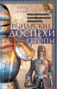 Рыцарские доспехи Европы. Универсальный обзор / Блэр Клод