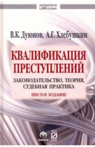 Квалификация преступлений. Законодательство, теория, судебная практика / Хлебушкин Артем Геннадьевич, Дуюнов Владимир Кузьмич