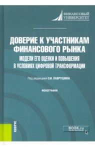 Доверие к участникам финансового рынка. Модели его оценки и повышения в условиях цифровой трансформ. / Лаврушин Олег Иванович, Валенцева Наталья Игоревна, Рудакова Ольга Степановна