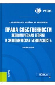 Права собственности. Экономическая теория и экономическая безопасность. Учебное пособие / Вавилина Алла Владимировна, Мосейкин Юрий Никитович, Калашников Игорь Борисович