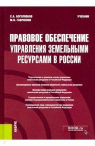 Правовое обеспечение управления земельными ресурсами в России. Учебник / Боголюбов Сергей Александрович, Гаврилюк Мария Никитична