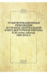 Трансформационные революции в странах Центральной и Юго-Восточной Европы. К 30-летию событий / Биткова Т. Г., Никифоров К. В., Александрова А. К.