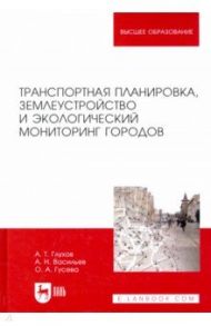 Транспортная планировка, землеустройство и экологический мониторинг городов. Учебное пособие / Глухов Александр Трофимович, Васильев Александр Николаевич, Гусева Ольга Алексеевна