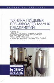 Техника пищевых производств малых предприятий. Часть 2. Сборка пищевых продуктов из компонентов / Антипов Сергей Тихонович, Ключников Андрей Иванович, Моисеева Ирина Станиславовна