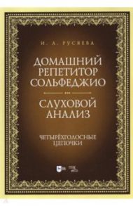 Домашний репетитор сольфеджио. Слуховой анализ. Четырехголосные цепочки / Русяева Ирина Анатольевна