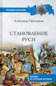 Становление Руси. Лекции по русской истории / Пресняков Александр Евгеньевич