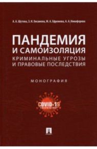 Пандемия и самоизоляция. Криминальные угрозы и правовые последствия. Монография / Шутова Альбина Александровна, Хисамова Зарина Илдузовна, Ефремова Марина Александровна