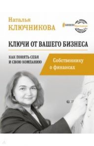 Ключи от вашего бизнеса. Собственнику о финансах / Ключникова Наталья Валерьевна