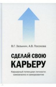 Сделай свою карьеру (карьерный потенциал личности) / Зазыкин Владимир Георгиевич, Посохова Анастасия Владиславовна