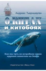 О китах и китобоях. Как мы чуть не истребили самое крупное животное на Земле / Тьерншауген Андреас