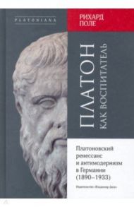 Платон как воспитатель. Платоновский ренессанс и антимодернизм в Германии (1890-1933) / Поле Рихард