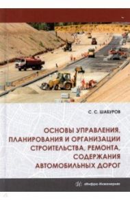 Основы управления, планирования и организации строительства, ремонта, содержания автомобильных дорог / Шабуров Сергей Семенович