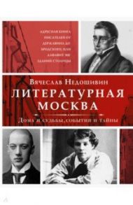 Литературная Москва. Дома и судьбы, события и тайны / Недошивин Вячеслав Михайлович