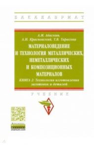 Материаловедение и технология металлических, неметаллических и композиционных материалов. Книга 2 / Адаскин Анатолий Матвеевич, Тарасова Татьяна Васильевна, Красновский Александр Николаевич