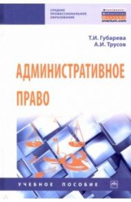 Административное право. Учебное пособие / Губарева Татьяна Ивановна, Трусов Александр Игоревич