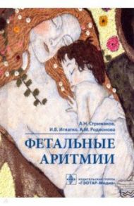 Фетальные аритмии / Стрижаков Александр Николаевич, Игнатко Ирина Владимировна, Родионова Александра Михайловна