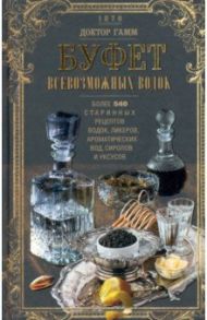 Буфет всевозможных водок. Более 540 старинных рецептов водок, ликеров, ароматических вод, сиропов / Доктор Гамм