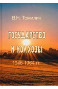 Государство и колхозы. 1946–1964 гг. / Томилин Виктор Николаевич