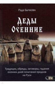 Деды Осенние. Традиции, обряды, заговоры, гадания осенних дней почитания предков на Руси / Бычкова Рада