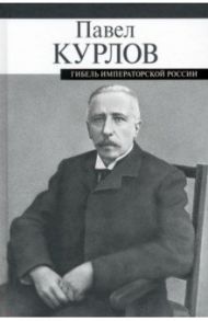 Гибель императорской России / Курлов Павел Григорьевич