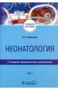 Неонатология. Учебное пособие. В 2-х томах. Том 1 / Шабалов Николай Павлович, Софронова Людмила Николаевна