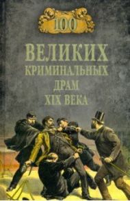 100 великих криминальных драм XIX века / Сорвина Марианна Юрьевна