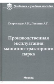 Производственная эксплуатация машинно-тракторного парка. Учебник / Скороходов Анатолий Николаевич, Левшин Александр Григорьевич