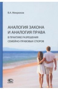 Аналогия закона и аналогия права в практике разрешения семейно-правовых споров / Микрюков Виктор Алексеевич