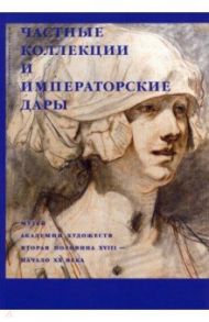 Частные коллекции и императорские дары. Музей Академии художеств. Вторая половина XVIII - начало XX / Богдан Вероника-Ирина Трояновна