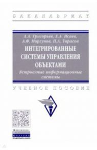 Интегрированные системы управления объектами. Встроенные информационные системы / Григорьев Анатолий Алексеевич, Исаев Евгений Анатольевич, Моргунов Александр Федорович