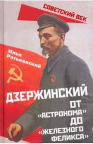 Дзержинский. От «Астронома» до «Железного Феликса» / Ратьковский Илья Сергеевич