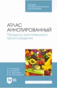 Атлас аннотированный. Продукты растительного происхождения. Учебное пособие для СПО / Позняковский Валерий Михайлович, Рязанова Ольга Александровна, Бакайтис Валентина Ивановна