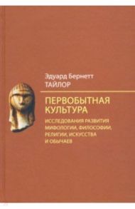 Первобытная культура. Исследования развития мифологии, философии, религии, искусства и обычаев / Тайлор Эдуард Бернетт