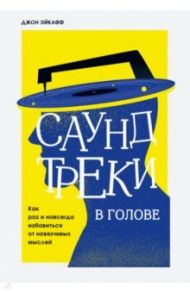 Саундтреки в голове. Как раз и навсегда избавиться от навязчивых мыслей / Эйкафф Джон