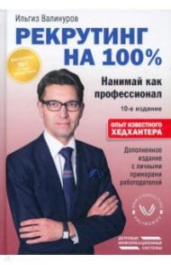 Рекрутинг на 100%. Нанимай как профессионал / Валинуров Ильгиз Данилович