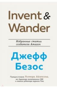 Invent and Wander. Избранные статьи создателя Amazon Джеффа Безоса / Айзексон Уолтер