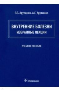 Внутренние болезни. Избранные лекции. Учебное пособие / Арутюнов Григорий Павлович, Арутюнов Александр Григорьевич